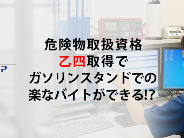 危険物取扱資格 乙四取得で ガソリンスタンドでの 楽なバイトができる！？