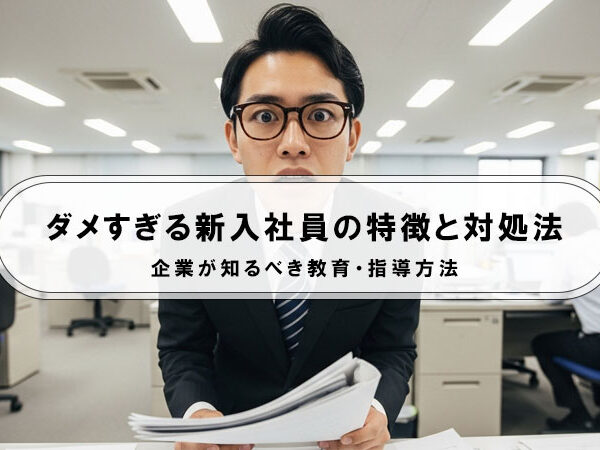 ダメすぎる新入社員の特徴と対処法｜企業が知るべき教育・指導方法