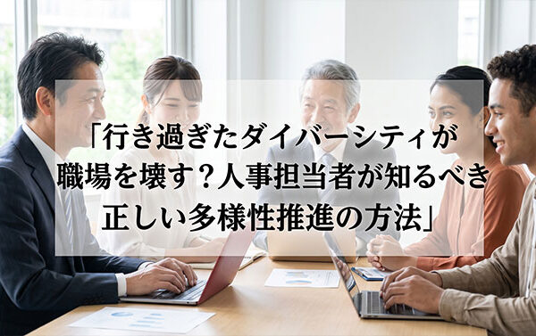 行き過ぎたダイバーシティが職場を壊す？人事担当者が知るべき正しい多様性推進の方法