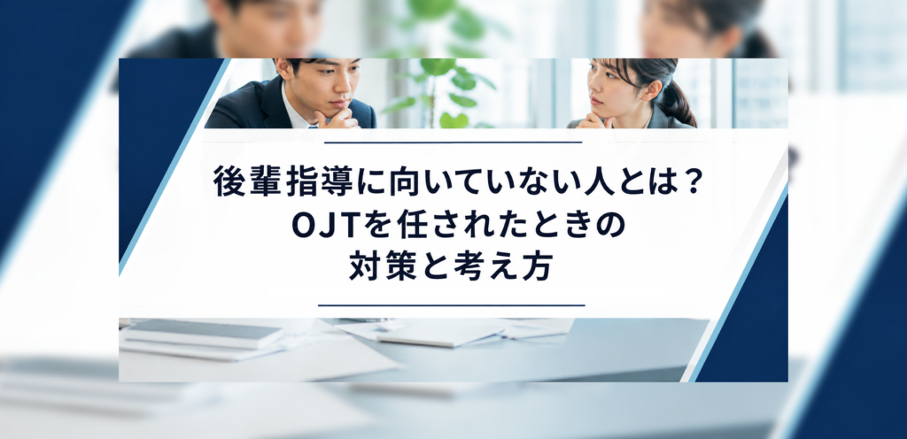 後輩指導に向いていない人とは？OJTを任されたときの対策と考え方