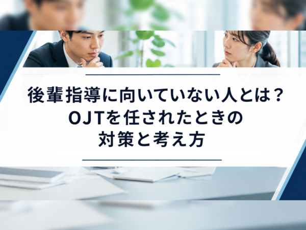 後輩指導に向いていない人とは？OJTを任されたときの対策と考え方