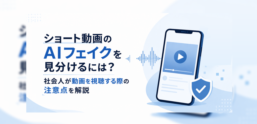 ショート動画のAIフェイクを見分けるには？社会人が動画を視聴する際の注意点を解説