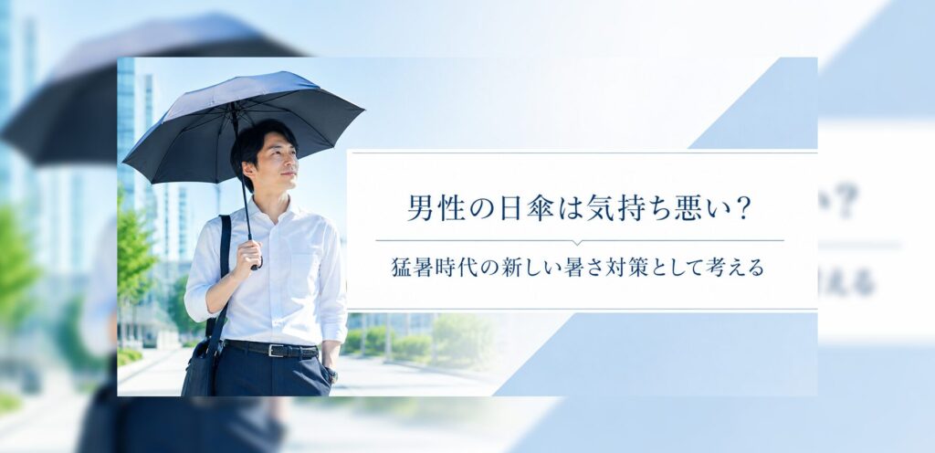 男性の日傘は気持ち悪い？猛暑時代の新しい暑さ対策として考える