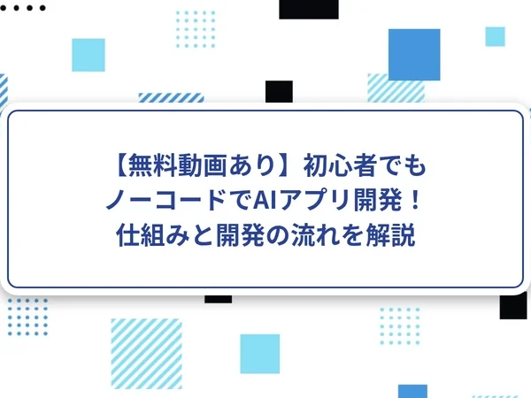 【無料動画あり】初心者でもノーコードでAIアプリ開発！仕組みと開発の流れを解説
