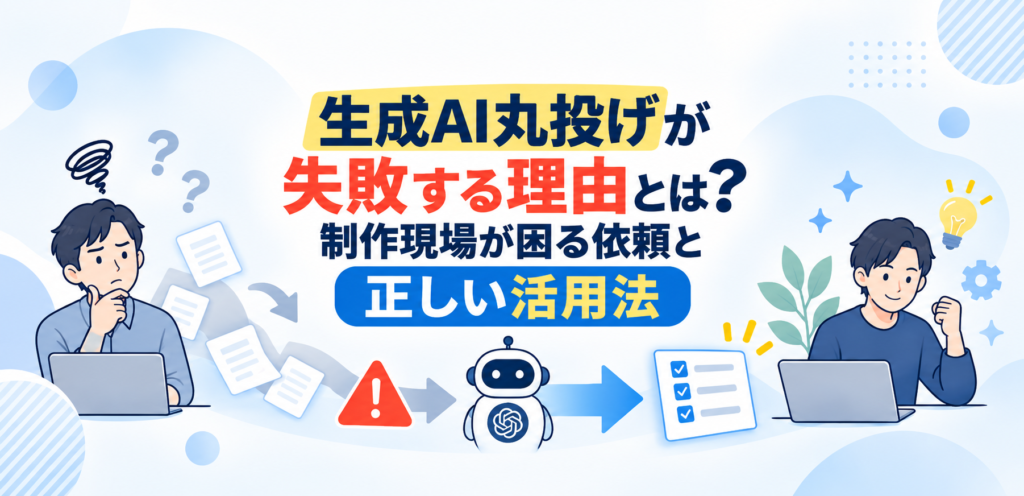 生成AI丸投げが失敗する理由とは？制作現場が困る依頼と正しい活用法
