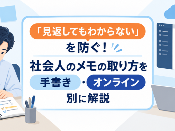 「見返してもわからない」を防ぐ！社会人のメモの取り方を手書き・オンライン別に解説