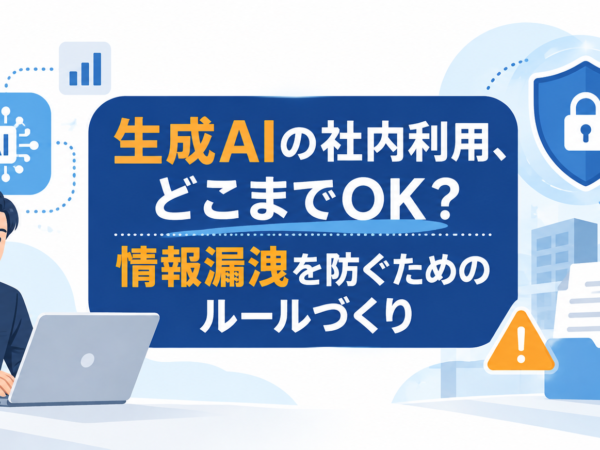 生成AIの社内利用、どこまでOK？情報漏洩を防ぐためのルールづくり